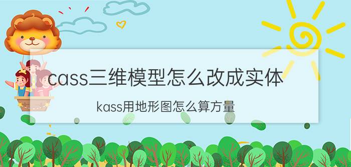 cass三维模型怎么改成实体 kass用地形图怎么算方量？